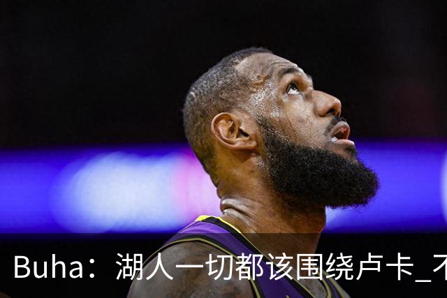 Buha：湖人一切都该围绕卢卡 不过他和詹姆斯都处于赢在当下局面